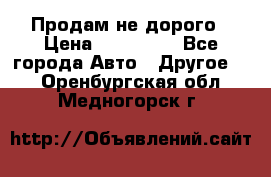 Продам не дорого › Цена ­ 100 000 - Все города Авто » Другое   . Оренбургская обл.,Медногорск г.